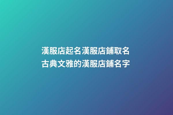漢服店起名漢服店鋪取名 古典文雅的漢服店鋪名字-第1張-店鋪起名-玄機派
